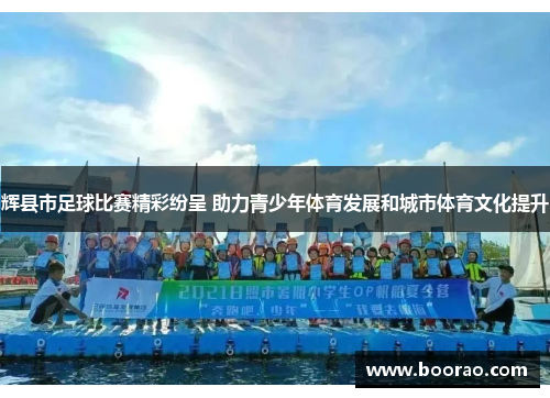 辉县市足球比赛精彩纷呈 助力青少年体育发展和城市体育文化提升