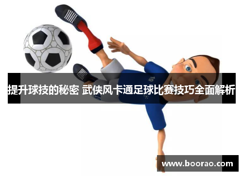 提升球技的秘密 武侠风卡通足球比赛技巧全面解析